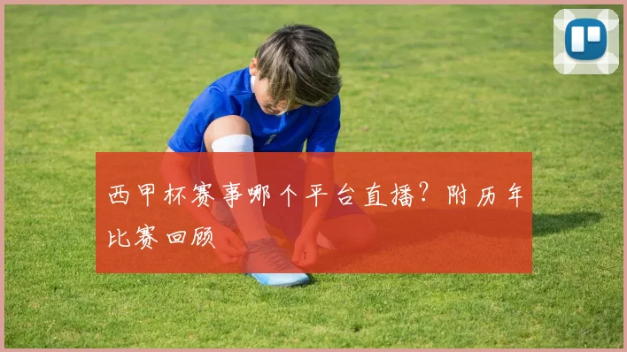 西甲杯赛事哪个平台直播？附历年比赛回顾