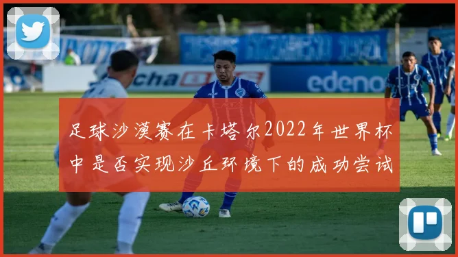 足球沙漠赛在卡塔尔2022年世界杯中是否实现沙丘环境下的成功尝试