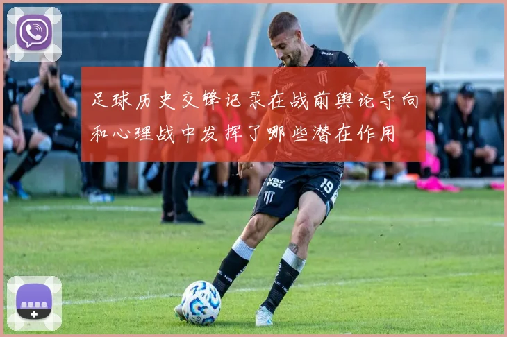 足球历史交锋记录在战前舆论导向和心理战中发挥了哪些潜在作用