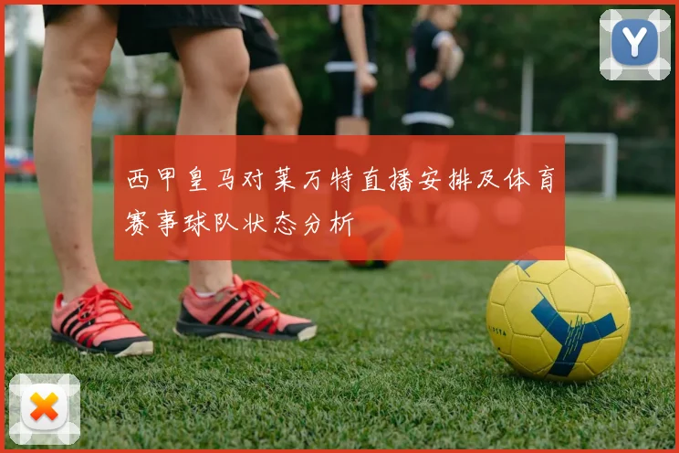 西甲皇马对莱万特直播安排及体育赛事球队状态分析
