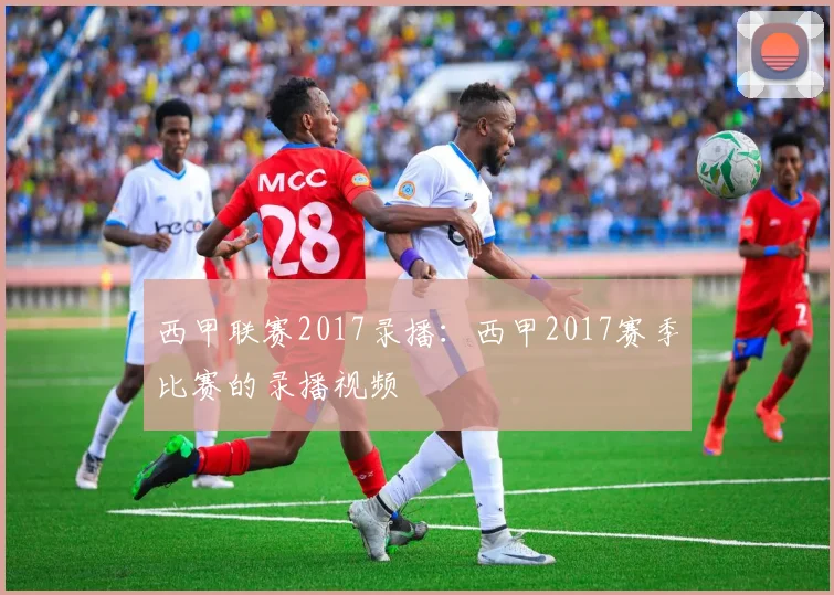 西甲联赛2017录播：西甲2017赛季比赛的录播视频