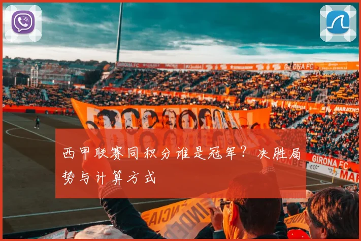 西甲联赛同积分谁是冠军？决胜局势与计算方式