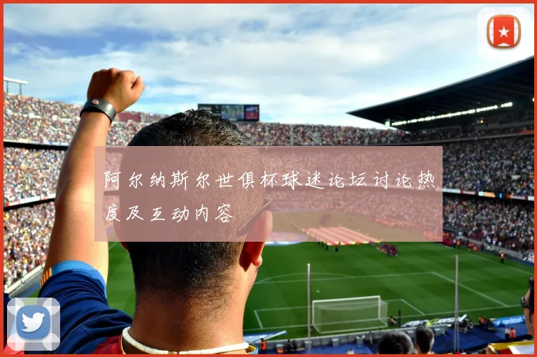 阿尔纳斯尔世俱杯球迷论坛讨论热度及互动内容