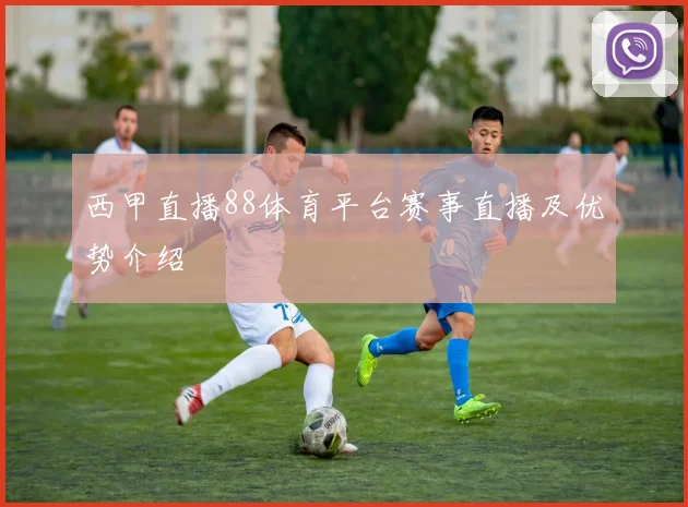 西甲直播88体育平台赛事直播及优势介绍