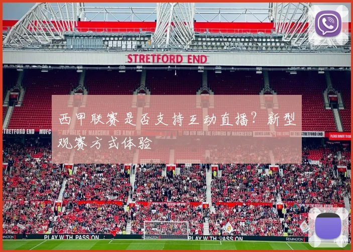 西甲联赛是否支持互动直播？新型观赛方式体验