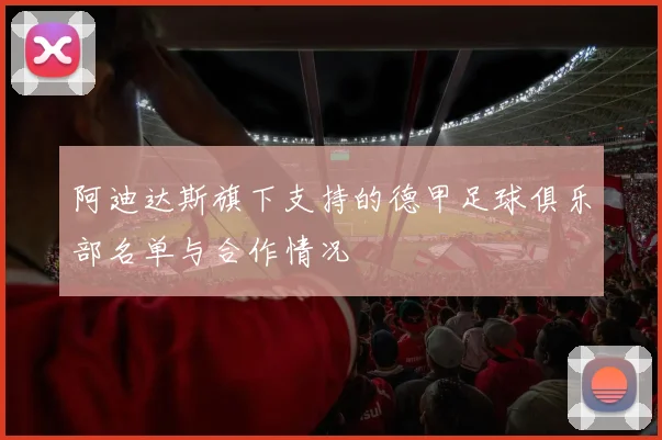 阿迪达斯旗下支持的德甲足球俱乐部名单与合作情况