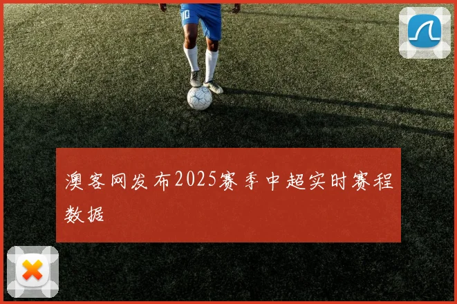 澳客网发布2025赛季中超实时赛程数据