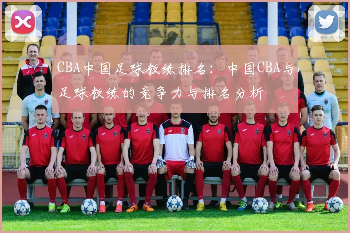 CBA中国足球教练排名：中国CBA与足球教练的竞争力与排名分析
