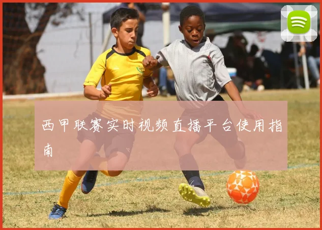 西甲联赛实时视频直播平台使用指南