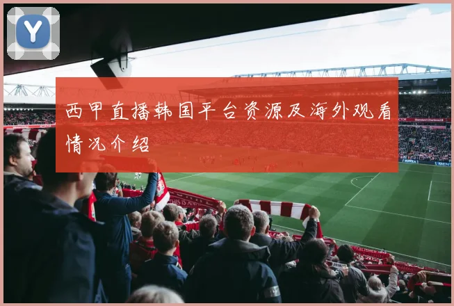 西甲直播韩国平台资源及海外观看情况介绍