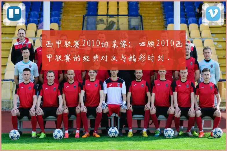 西甲联赛2010的录像：回顾2010西甲联赛的经典对决与精彩时刻 .