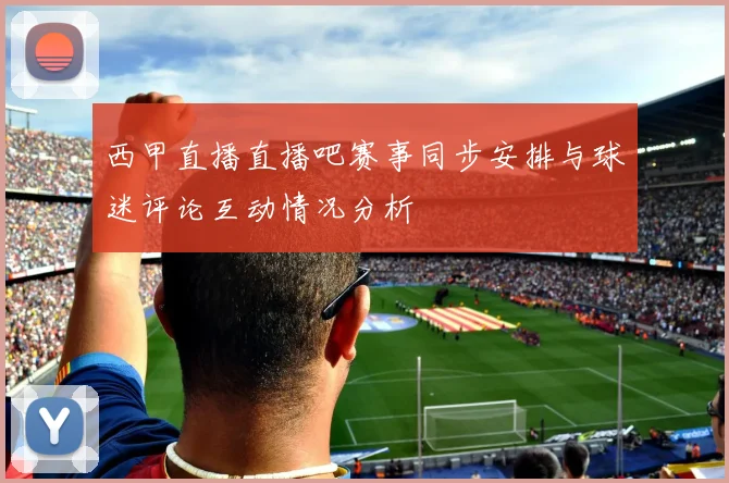 西甲直播直播吧赛事同步安排与球迷评论互动情况分析