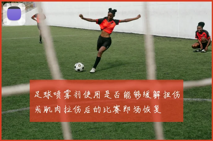 足球喷雾剂使用是否能够缓解扭伤或肌肉拉伤后的比赛即场恢复